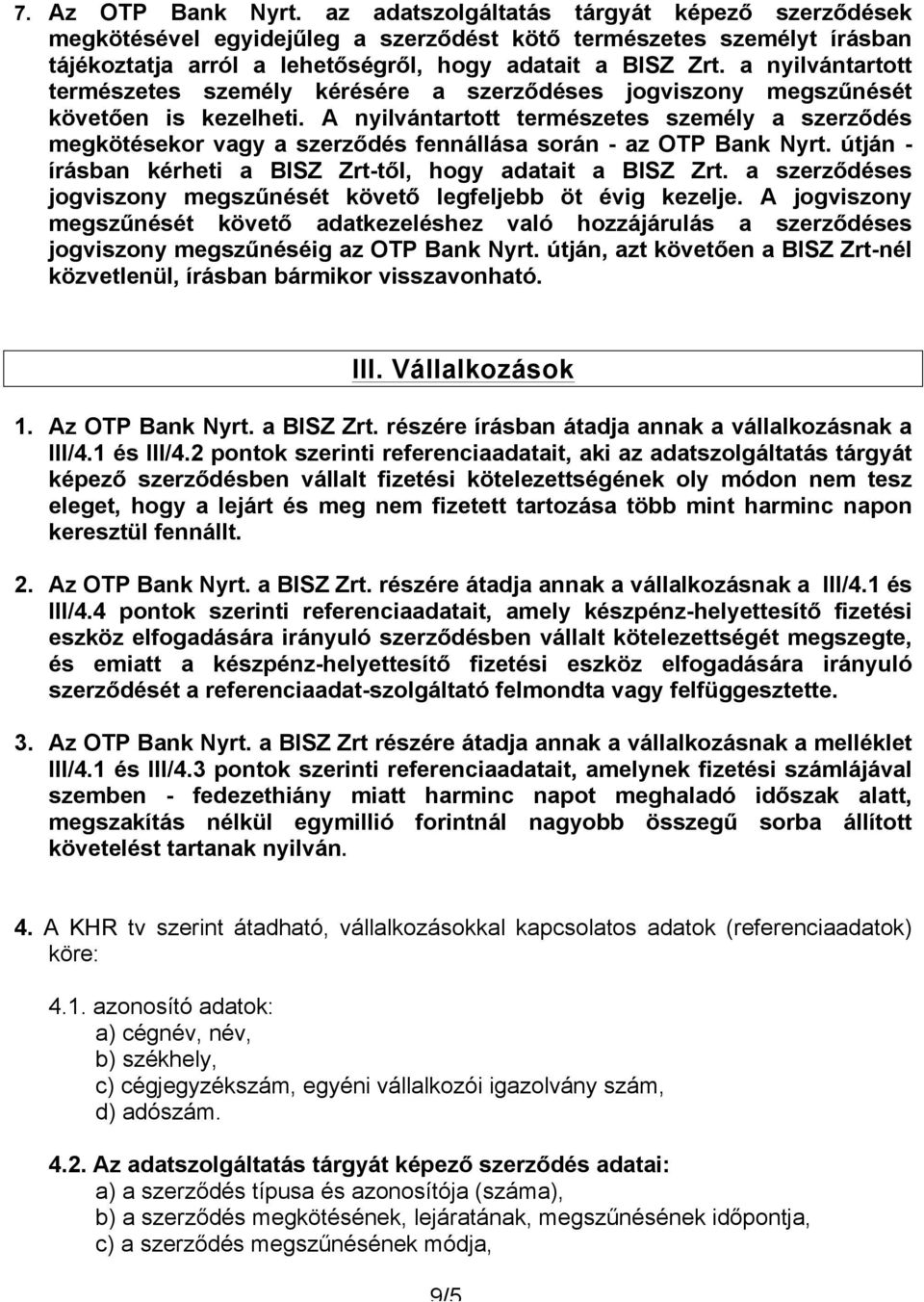 A nyilvántartott természetes személy a szerződés megkötésekor vagy a szerződés fennállása során - az OTP Bank Nyrt. útján - írásban kérheti a BISZ Zrt-től, hogy adatait a BISZ Zrt.