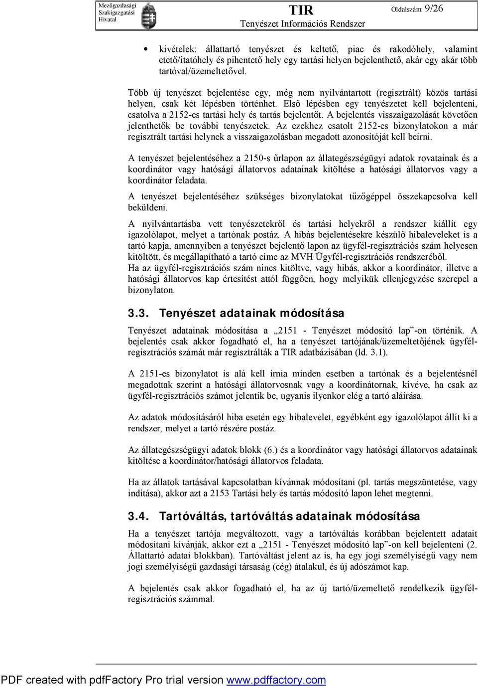 Első lépésben egy tenyészetet kell bejelenteni, csatolva a 2152-es tartási hely és tartás bejelentőt. A bejelentés visszaigazolását követően jelenthetők be további tenyészetek.