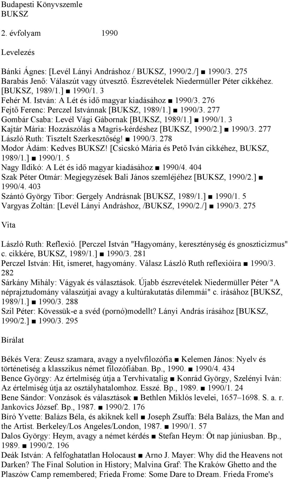 277 Gombár Csaba: Levél Vági Gábornak [BUKSZ, 1989/1.] 1990/1. 3 Kajtár Mária: Hozzászólás a Magris-kérdéshez [BUKSZ, 1990/2.] 1990/3. 277 László Ruth: Tisztelt Szerkesztőség! 1990/3. 278 Modor Ádám: Kedves BUKSZ!