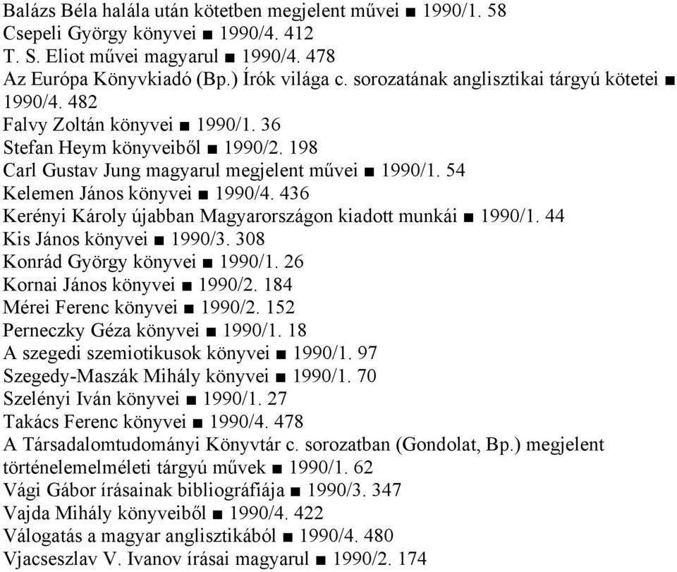54 Kelemen János könyvei 1990/4. 436 Kerényi Károly újabban Magyarországon kiadott munkái 1990/1. 44 Kis János könyvei 1990/3. 308 Konrád György könyvei 1990/1. 26 Kornai János könyvei 1990/2.