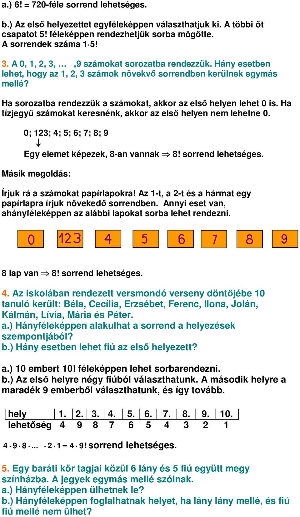 Ha tízjegy számokat keresnénk, akkor az els helyen nem lehetne 0. 0; 123; 4; 5; 6; 7; 8; 9 Egy elemet képezek, 8-an vannak 8! sorrend lehetséges. Másik megoldás: Írjuk rá a számokat papírlapokra!