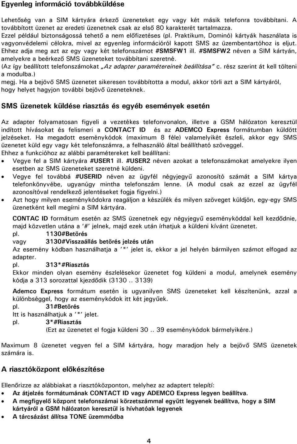 Praktikum, Dominó) kártyák használata is vagyonvédelemi célokra, mivel az egyenleg információról kapott SMS az üzembentartóhoz is eljut. Ehhez adja meg azt az egy vagy két telefonszámot #SMSFW1 ill.