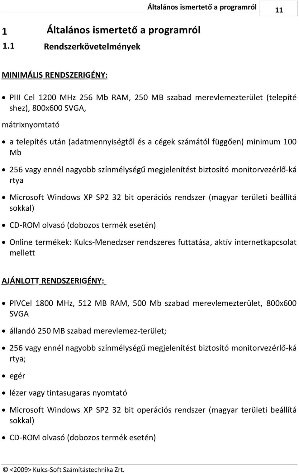 cégek számától függően) minimum 100 Mb 256 vagy ennél nagyobb színmélységű megjelenítést biztosító monitorvezérlő-ká rtya Microsoft Windows XP SP2 32 bit operációs rendszer (magyar területi beállítá