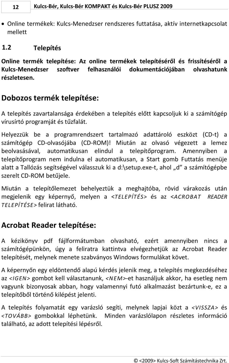 Dobozos termék telepítése: A telepítés zavartalansága érdekében a telepítés előtt kapcsoljuk ki a számítógép vírusírtó programját és tűzfalát.