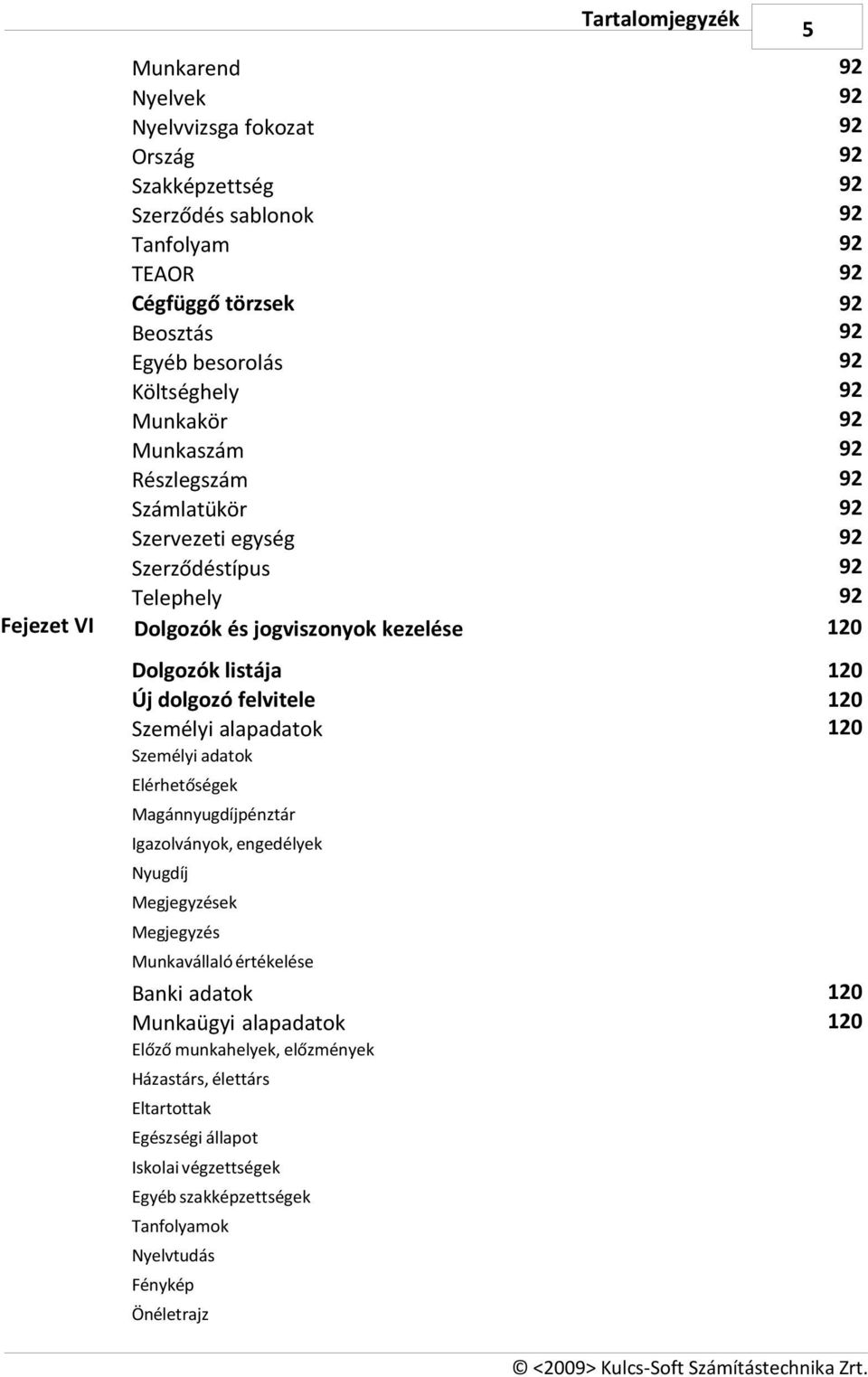 dolgozó felvitele Személyi alapadatok 120 120 120 Személyi adatok Elérhetőségek Magánnyugdíjpénztár Igazolványok, engedélyek Nyugdíj Megjegyzések Megjegyzés Munkavállaló értékelése Banki