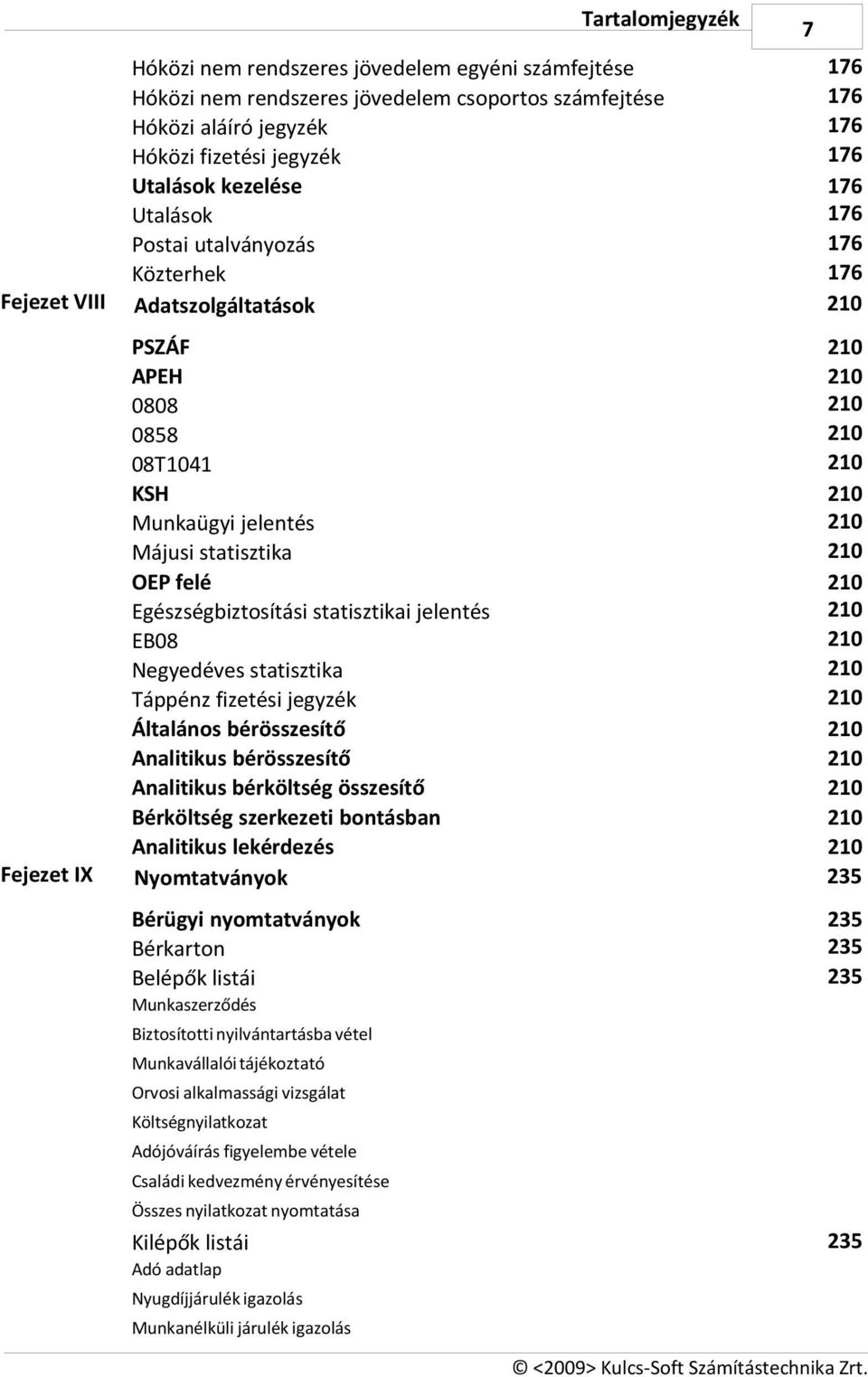 Egészségbiztosítási statisztikai jelentés EB08 Negyedéves statisztika Táppénz fizetési jegyzék Általános bérösszesítő Analitikus bérösszesítő Analitikus bérköltség összesítő Bérköltség szerkezeti