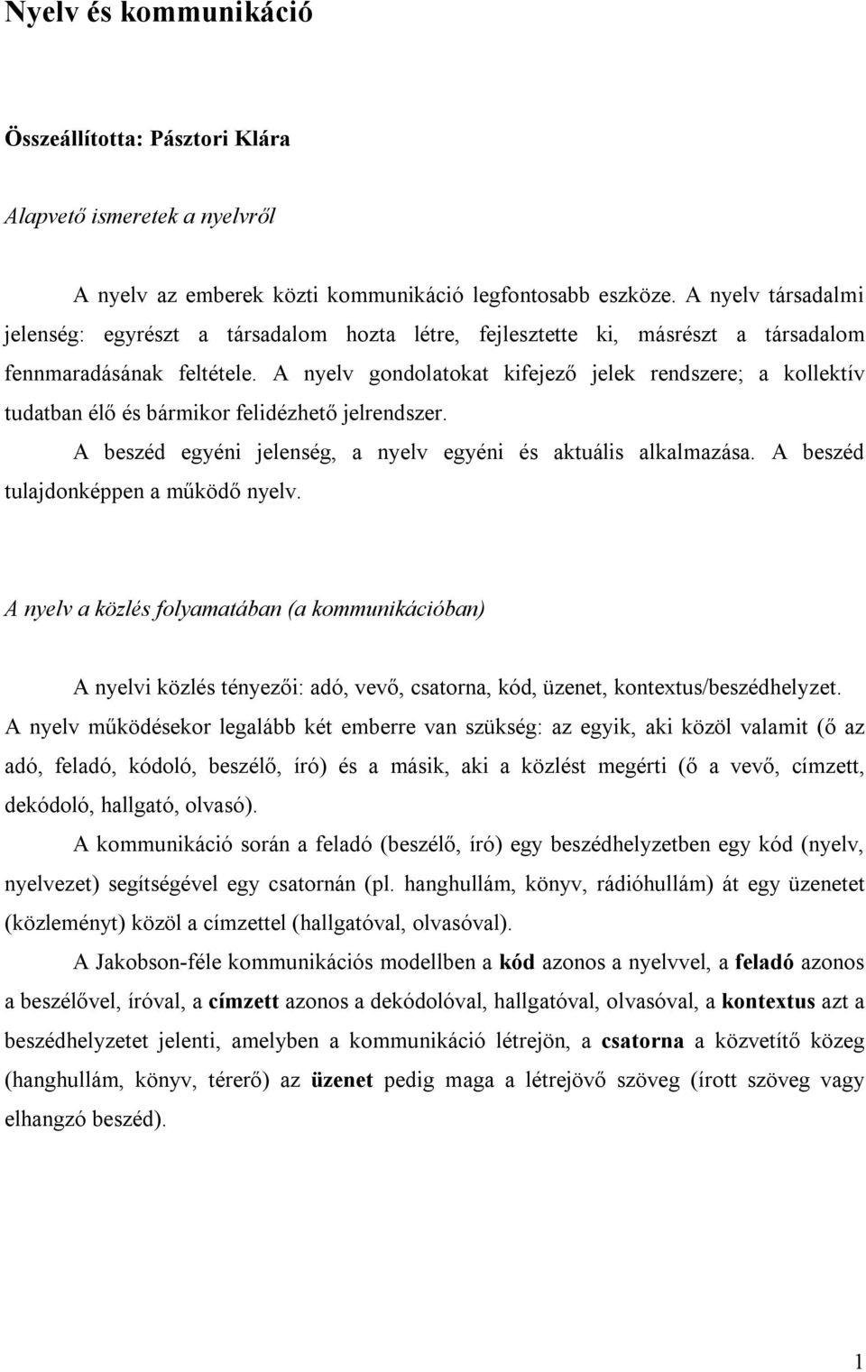 A nyelv gondolatokat kifejező jelek rendszere; a kollektív tudatban élő és bármikor felidézhető jelrendszer. A beszéd egyéni jelenség, a nyelv egyéni és aktuális alkalmazása.