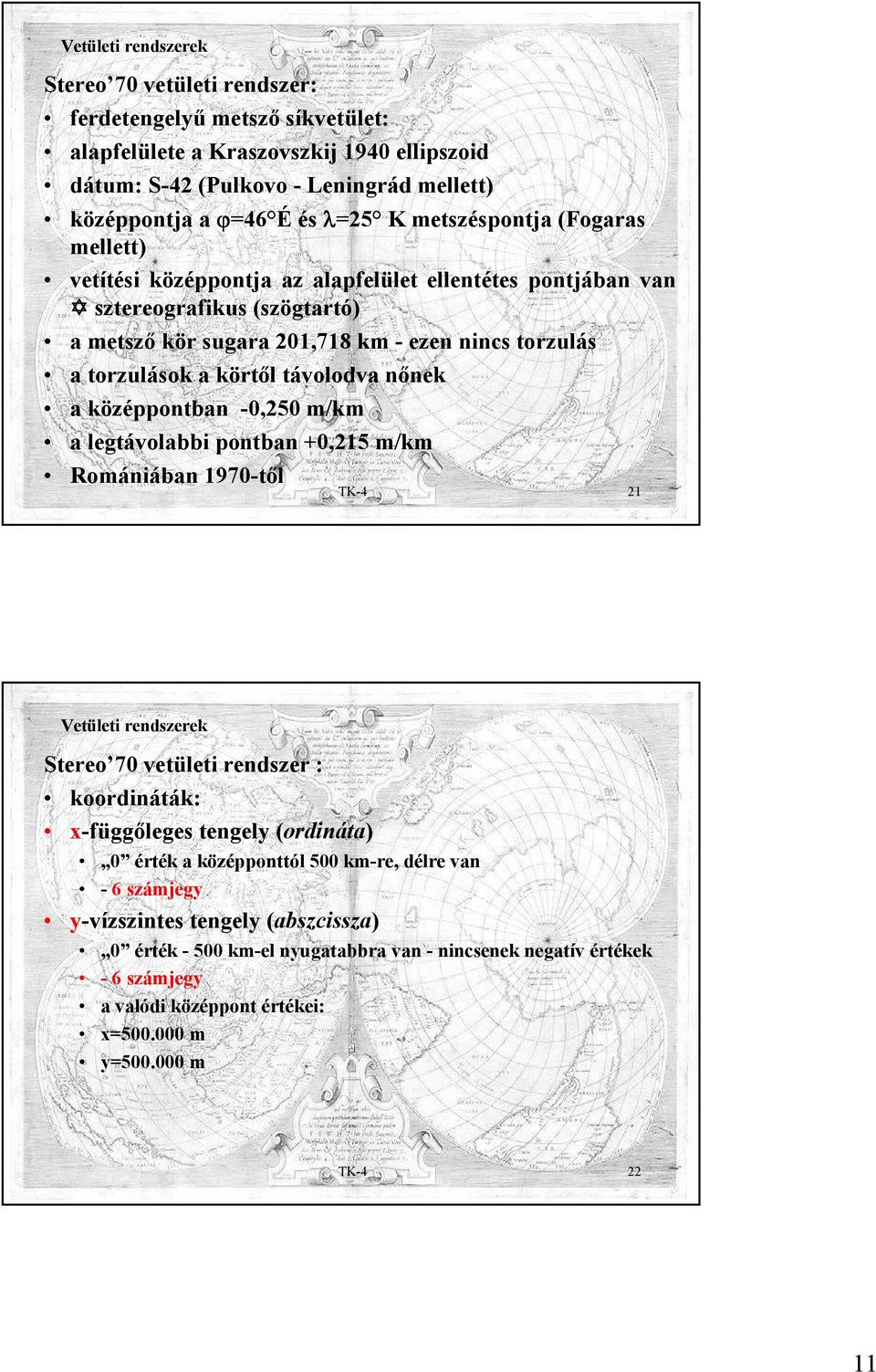 nőnek a középpontban -0,50 m/km a legtávolabbi pontban +0,15 m/km Romániában 1970-től TK-4 1 Stereo 70 vetületi rendszer : koordináták: x-függőleges tengely (ordináta) 0 érték a középponttól 500