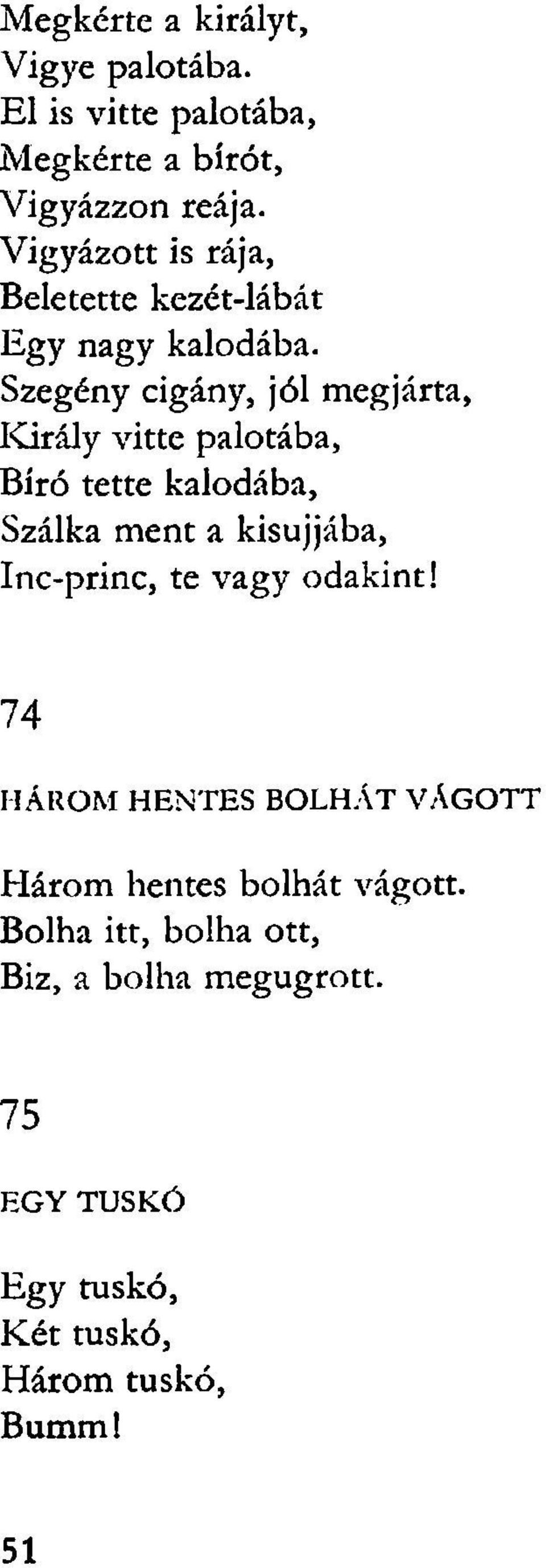 Szegény cigány, jól megjárta, Király vitte palotába, Bíró tette kalodába, Szálka ment a kisujjába, Inc-princ,