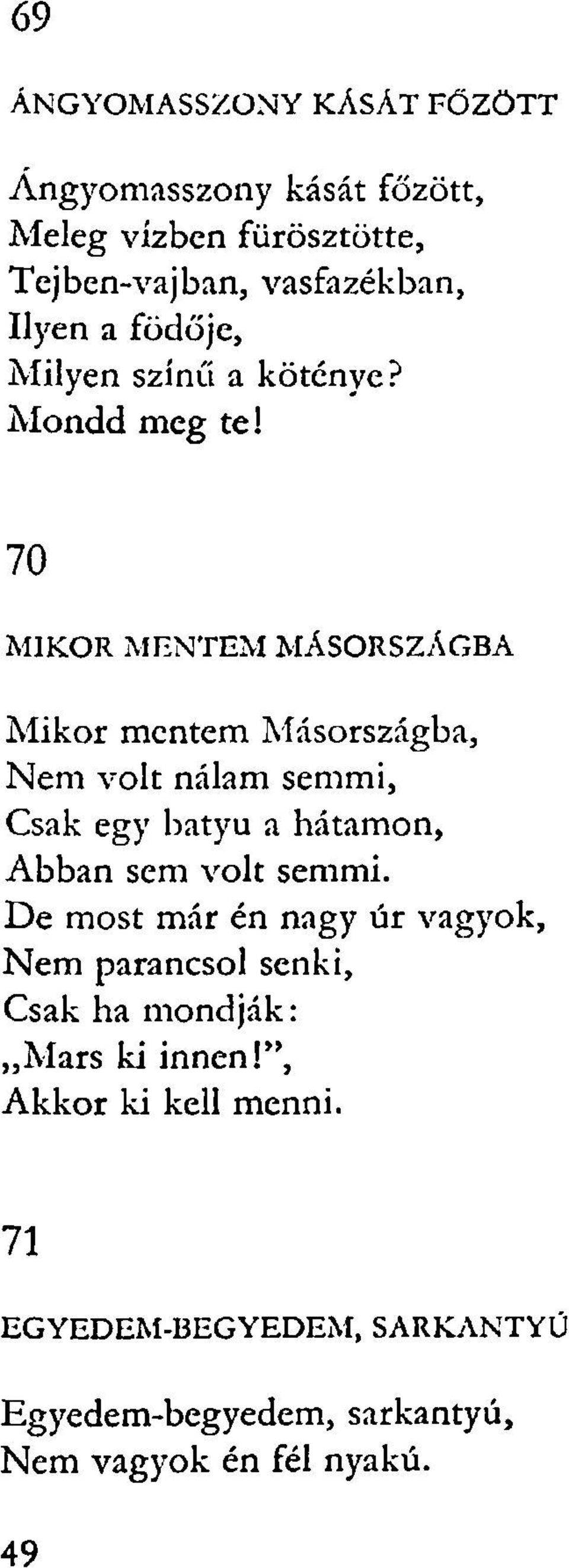 70 MIKOR MENTEM MÁSORSZAGBA Mikor mentem Másországba, Nem volt nálam semmi, Csak egy batyu a hátamon, Abban sem volt