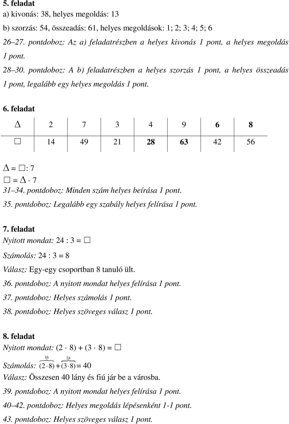 pontdoboz: A b) feladatrészben a helyes szorzás 1 pont, a helyes összeadás 1 pont, legalább egy helyes megoldás 1 pont. 6. feladat 2 7 3 4 9 6 8 14 49 21 28 63 42 56 = : 7 = 7 31 34.