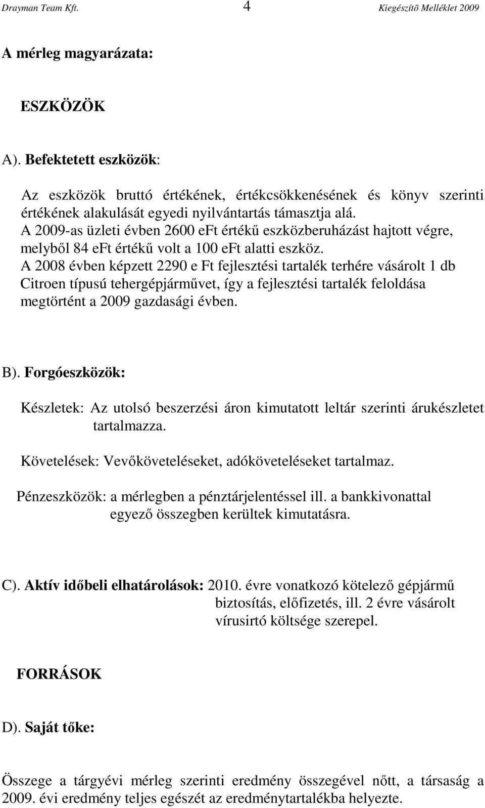 A 2009-as üzleti évben 2600 eft értékű eszközberuházást hajtott végre, melyből 84 eft értékű volt a 100 eft alatti eszköz.