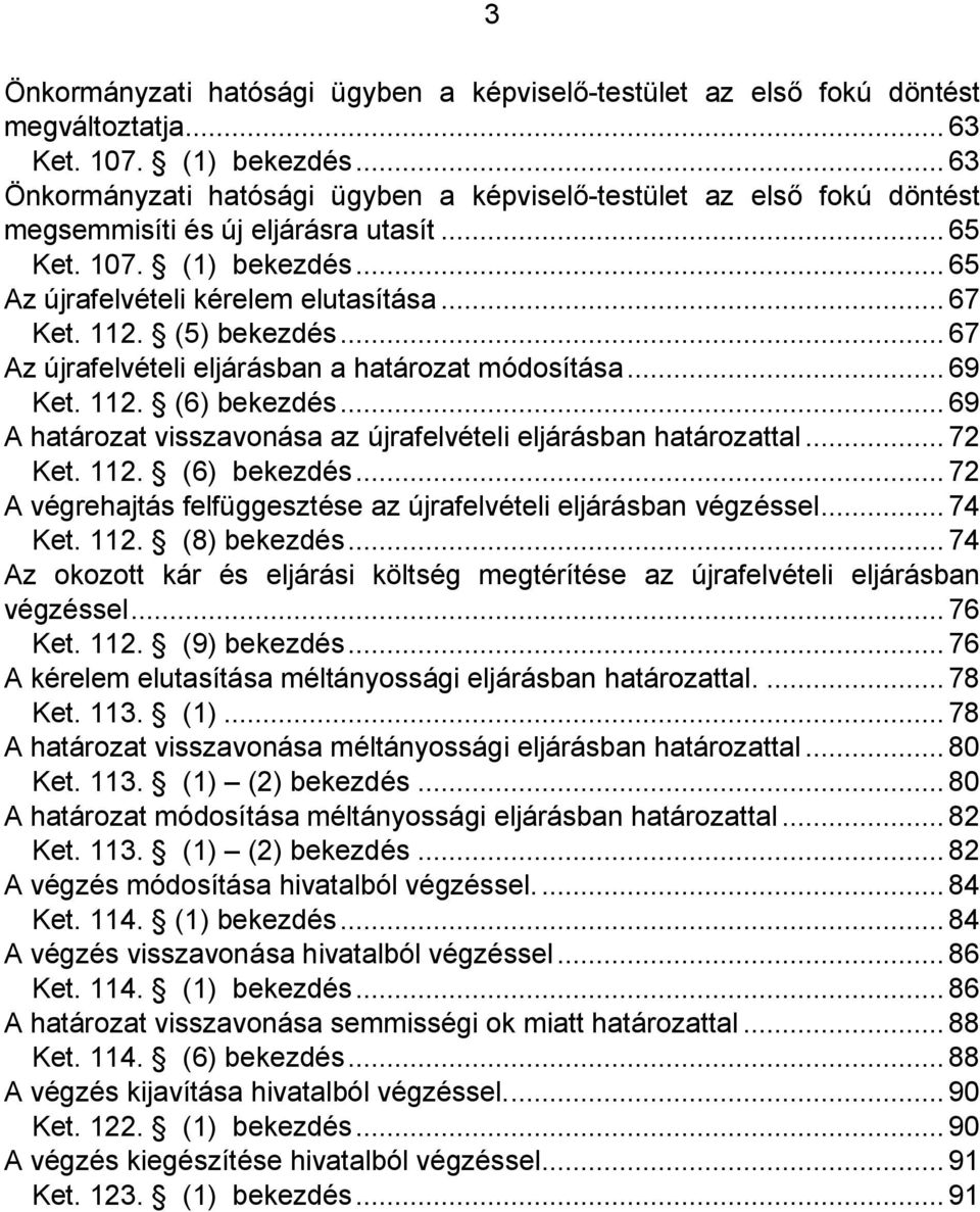 112. (5) bekezdés... 67 Az újrafelvételi eljárásban a határozat módosítása... 69 Ket. 112. (6) bekezdés... 69 A határozat visszavonása az újrafelvételi eljárásban határozattal... 72 Ket. 112. (6) bekezdés... 72 A végrehajtás felfüggesztése az újrafelvételi eljárásban végzéssel.