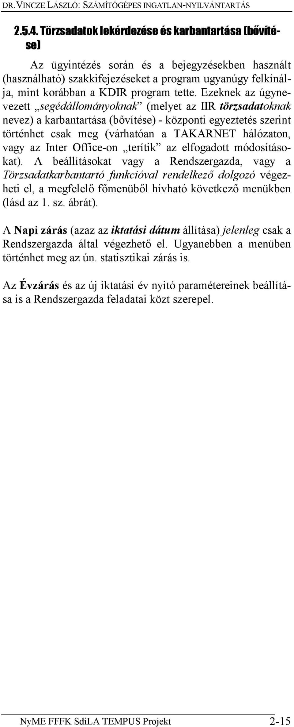 Ezeknek az úgynevezett segédállományoknak (melyet az IIR törzsadatoknak nevez) a karbantartása (bővítése) - központi egyeztetés szerint történhet csak meg (várhatóan a TAKARNET hálózaton, vagy az