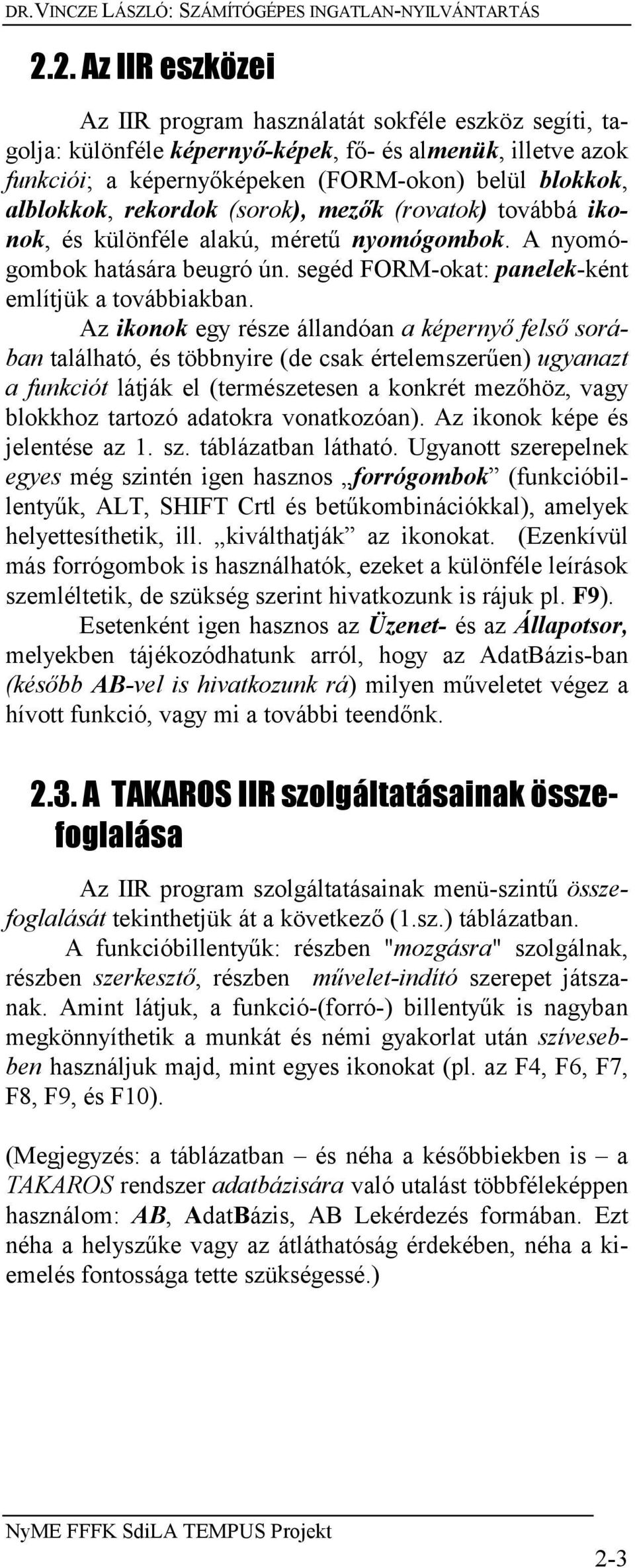 rekordok (sorok), mezők (rovatok) továbbá ikonok, és különféle alakú, méretű nyomógombok. A nyomógombok hatására beugró ún. segéd FORM-okat: panelek-ként említjük a továbbiakban.