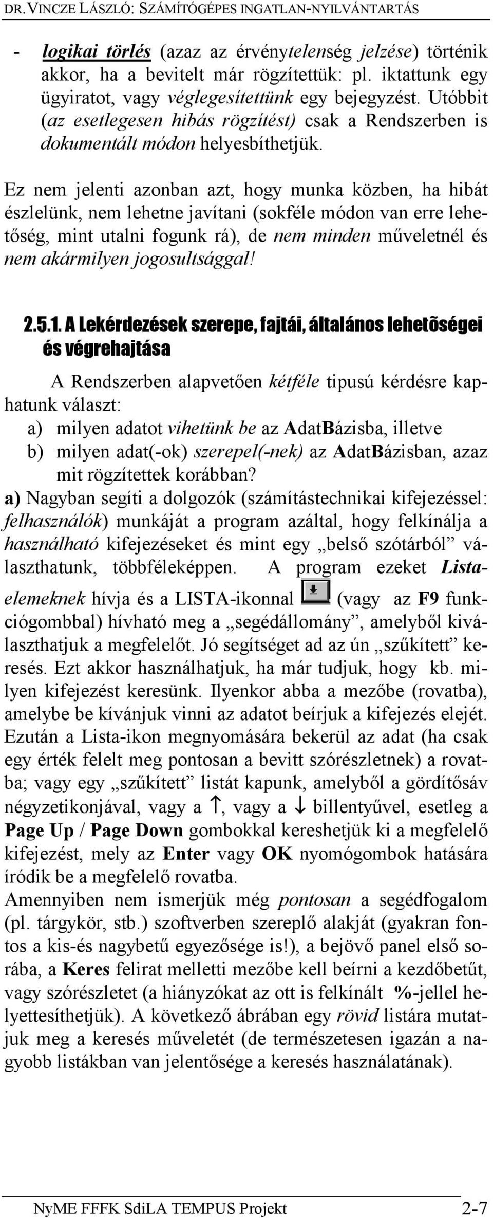 Ez nem jelenti azonban azt, hogy munka közben, ha hibát észlelünk, nem lehetne javítani (sokféle módon van erre lehetőség, mint utalni fogunk rá), de nem minden műveletnél és nem akármilyen