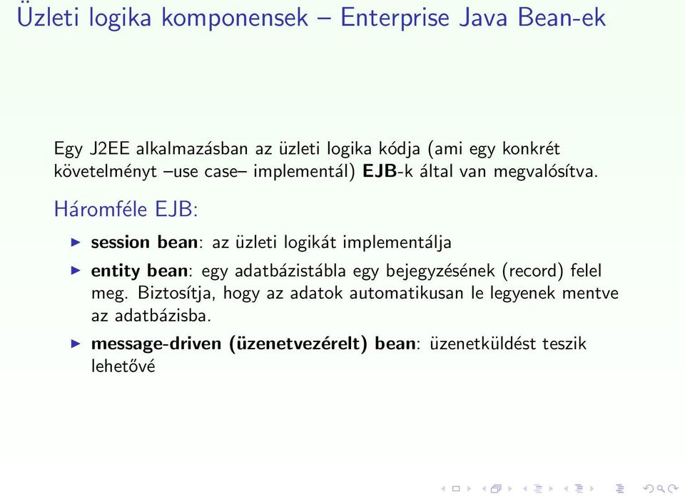 Háromféle EJB: session bean: az üzleti logikát implementálja entity bean: egy adatbázistábla egy bejegyzésének