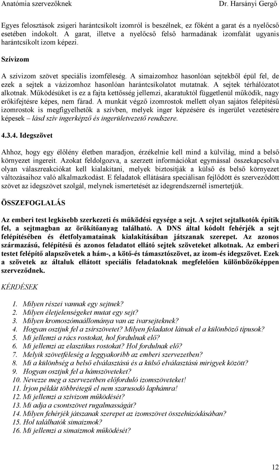 A simaizomhoz hasonlóan sejtekbıl épül fel, de ezek a sejtek a vázizomhoz hasonlóan harántcsíkolatot mutatnak. A sejtek térhálózatot alkotnak.