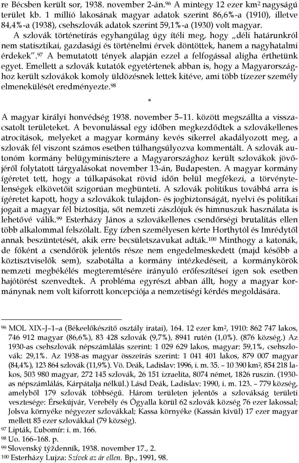 A szlovák történetírás egyhangúlag úgy ítéli meg, hogy déli határunkról nem statisztikai, gazdasági és történelmi érvek döntöttek, hanem a nagyhatalmi érdekek.