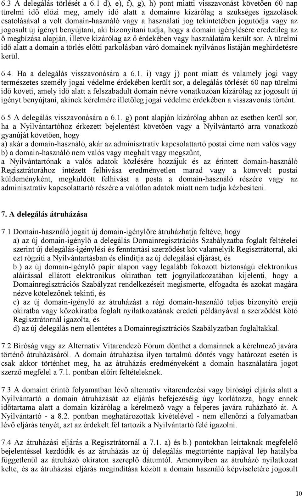 jog tekintetében jogutódja vagy az jogosult új igényt benyújtani, aki bizonyítani tudja, hogy a domain igénylésére eredetileg az ő megbízása alapján, illetve kizárólag az ő érdekében vagy