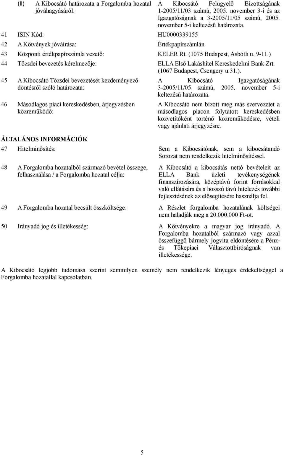 ) 44 Tőzsdei bevezetés kérelmezője: ELLA Első Lakáshitel Kereskedelmi Bank Zrt. (1067 Budapest, Csengery u.31.). 45 A Kibocsátó Tőzsdei bevezetését kezdeményező döntésről szóló határozata: 46 Másodlagos piaci kereskedésben, árjegyzésben közreműködő: A Kibocsátó Igazgatóságának 3-2005/11/05 számú, 2005.