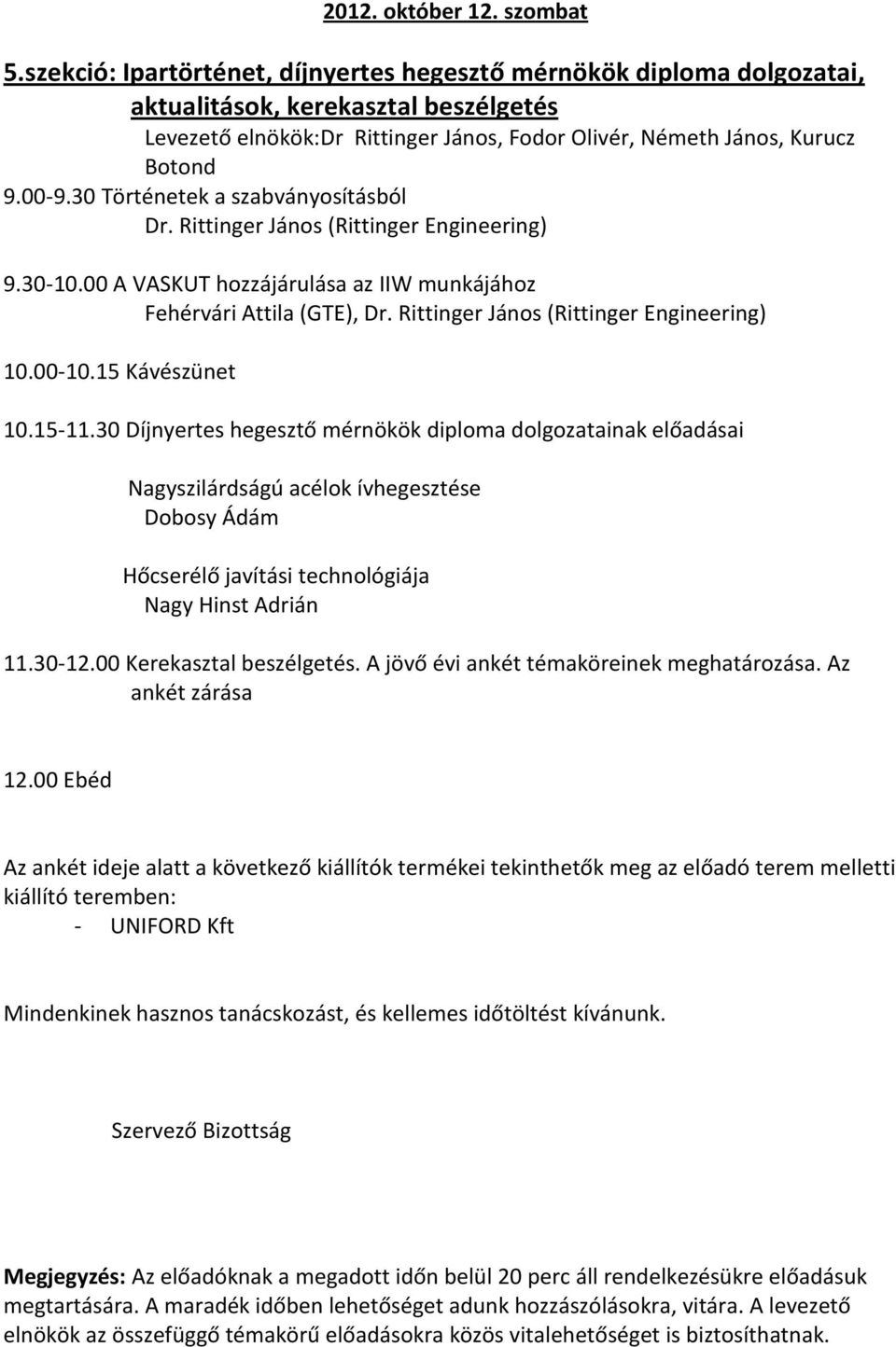 30 Történetek a szabványosításból Dr. Rittinger János (Rittinger Engineering) 9.30-10.00 A VASKUT hozzájárulása az IIW munkájához Fehérvári Attila (GTE), Dr.