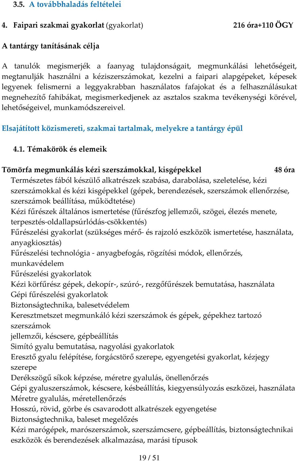 kezelni a faipari alapgépeket, képesek legyenek felismerni a leggyakrabban használatos fafajokat és a felhasználásukat megnehezítő fahibákat, megismerkedjenek az asztalos szakma tevékenységi körével,