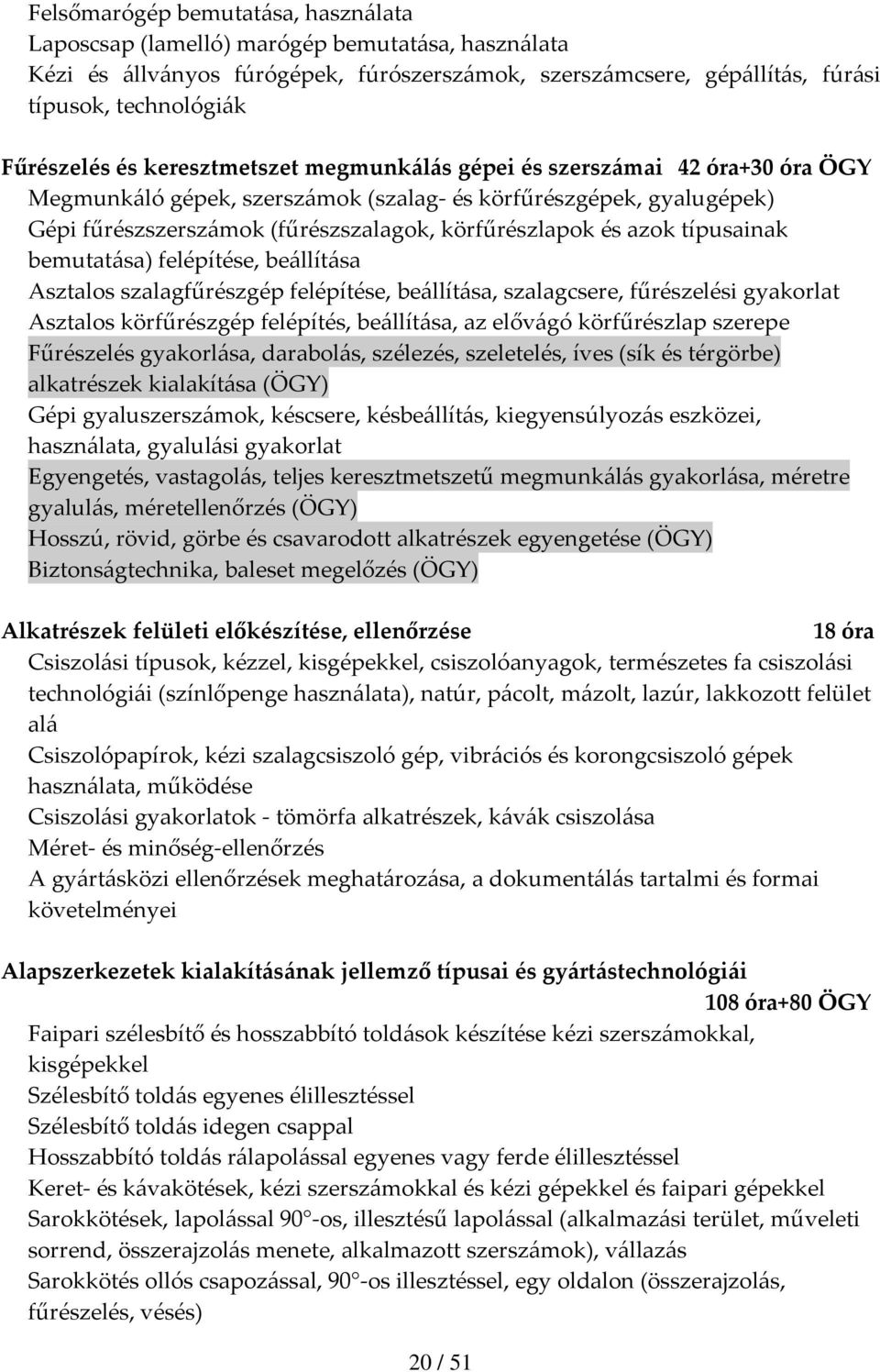 típusainak bemutatása) felépítése, beállítása Asztalos szalagfűrészgép felépítése, beállítása, szalagcsere, fűrészelési gyakorlat Asztalos körfűrészgép felépítés, beállítása, az elővágó körfűrészlap