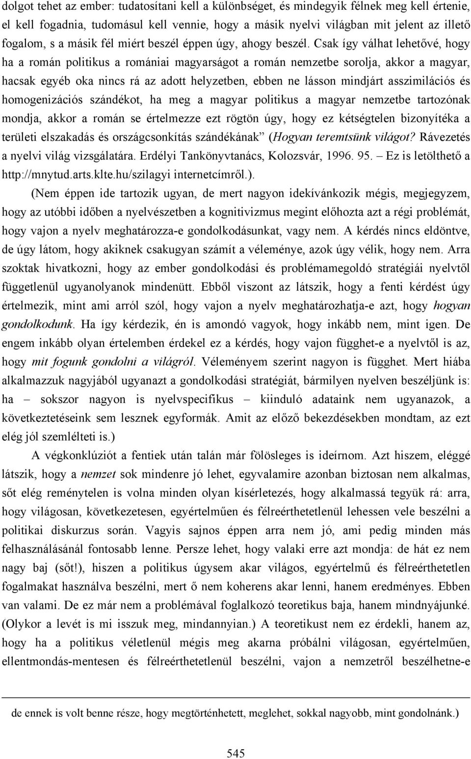 Csak így válhat lehetővé, hogy ha a román politikus a romániai magyarságot a román nemzetbe sorolja, akkor a magyar, hacsak egyéb oka nincs rá az adott helyzetben, ebben ne lásson mindjárt