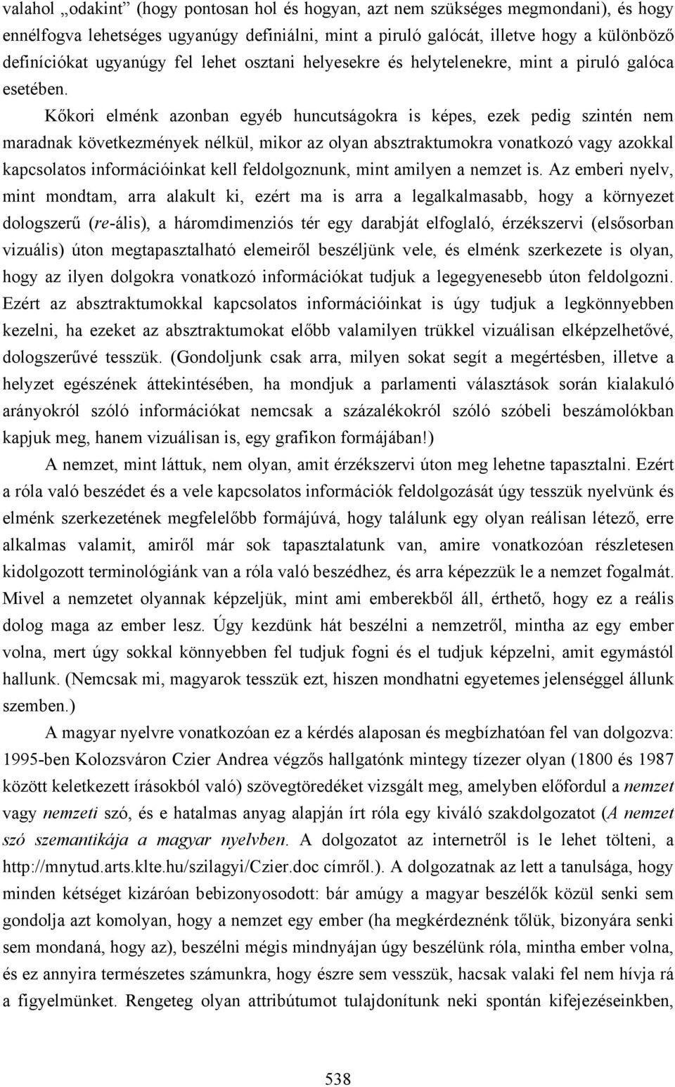 Kőkori elménk azonban egyéb huncutságokra is képes, ezek pedig szintén nem maradnak következmények nélkül, mikor az olyan absztraktumokra vonatkozó vagy azokkal kapcsolatos információinkat kell