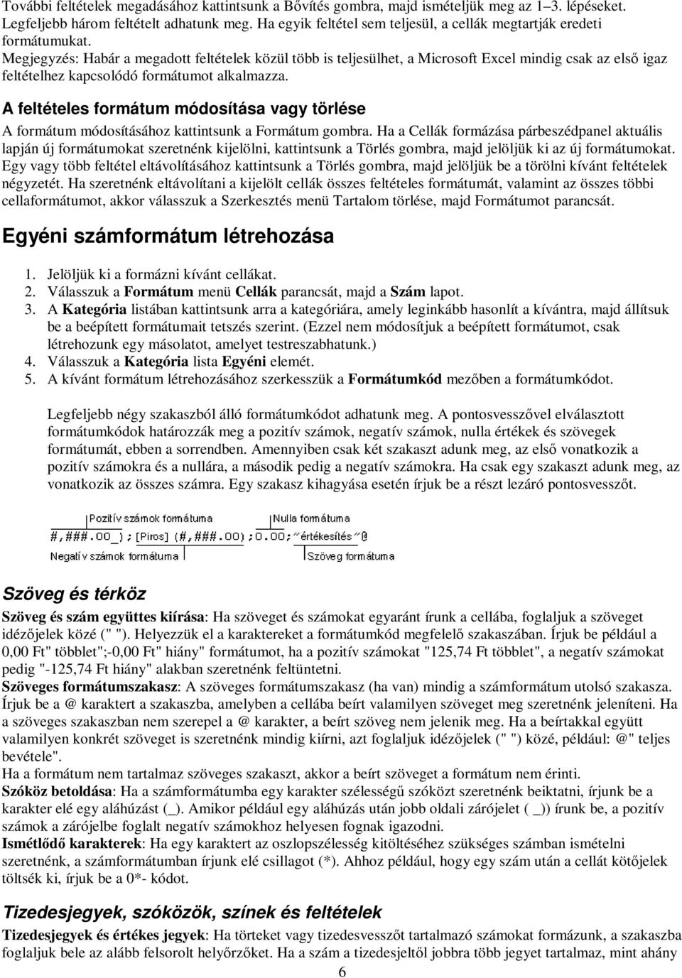 Megjegyzés: Habár a megadott feltételek közül több is teljesülhet, a Microsoft Excel mindig csak az első igaz feltételhez kapcsolódó formátumot alkalmazza.