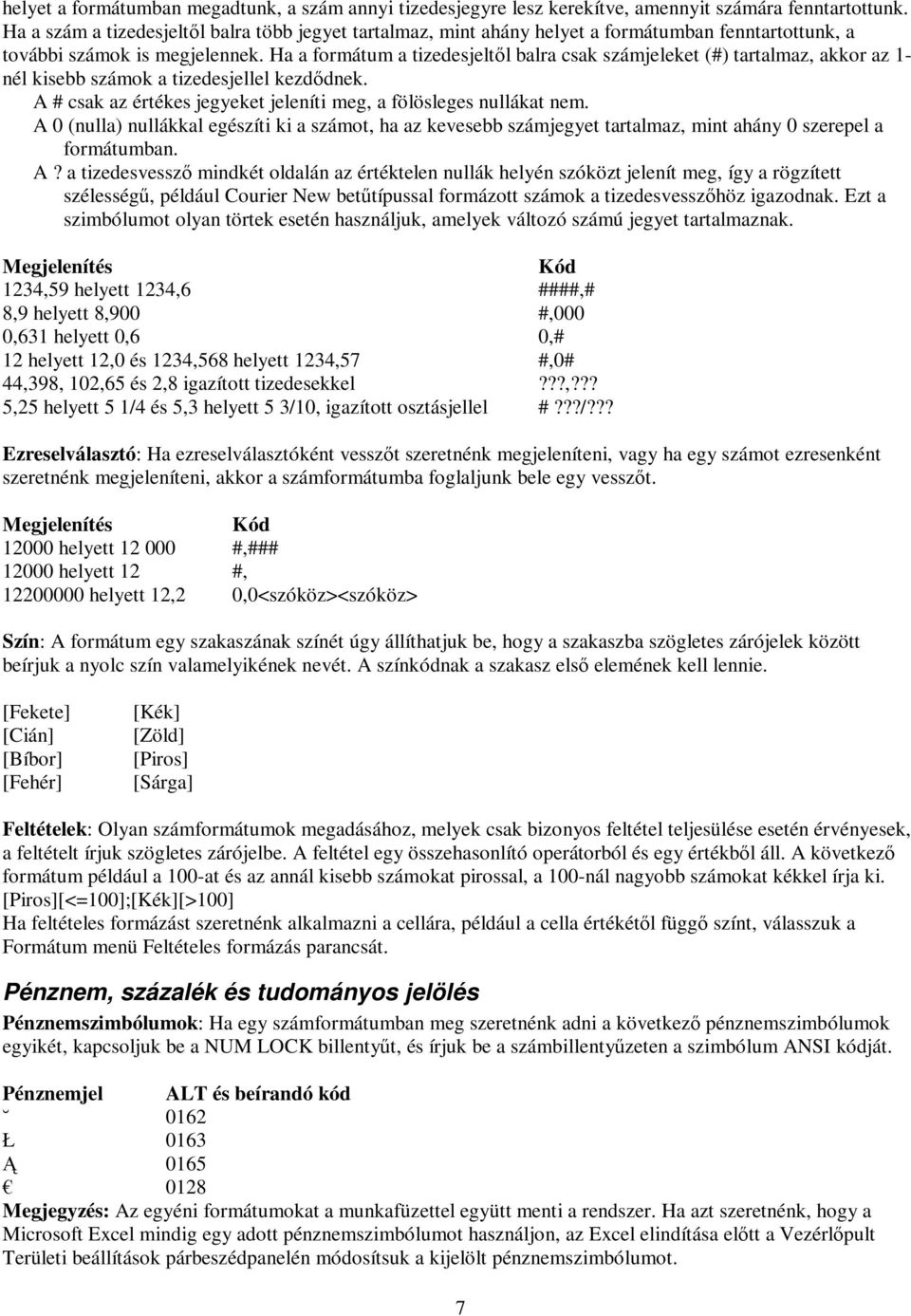 Ha a formátum a tizedesjeltől balra csak számjeleket (#) tartalmaz, akkor az 1- nél kisebb számok a tizedesjellel kezdődnek. A # csak az értékes jegyeket jeleníti meg, a fölösleges nullákat nem.