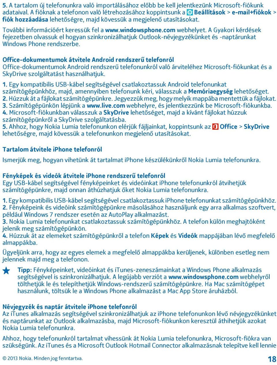 windowsphone.com webhelyet. A Gyakori kérdések fejezetben olvassuk el hogyan szinkronizálhatjuk Outlook-névjegyzékünket és -naptárunkat Windows Phone rendszerbe.