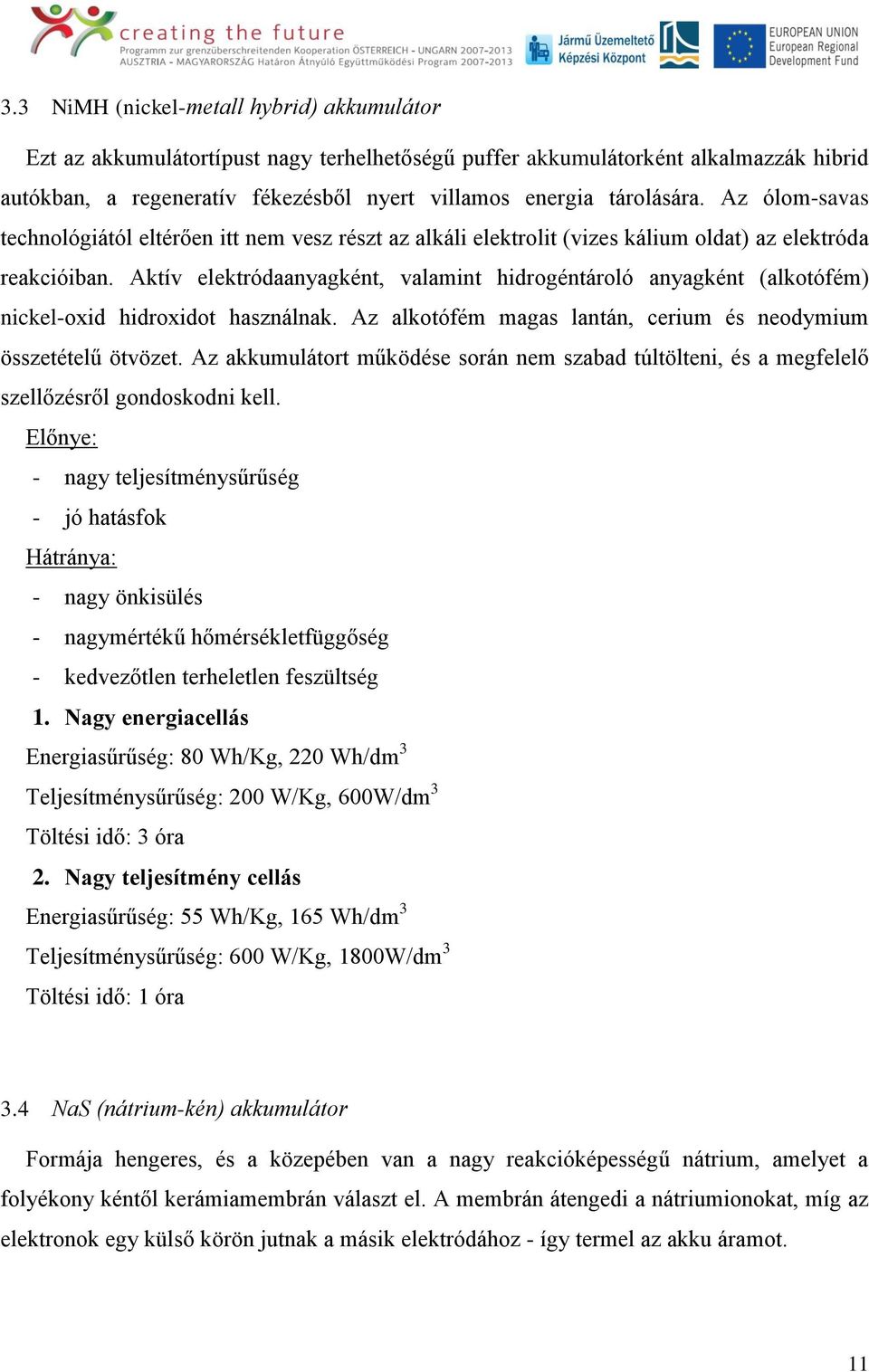 Aktív elektródaanyagként, valamint hidrogéntároló anyagként (alkotófém) nickel-oxid hidroxidot használnak. Az alkotófém magas lantán, cerium és neodymium összetételű ötvözet.