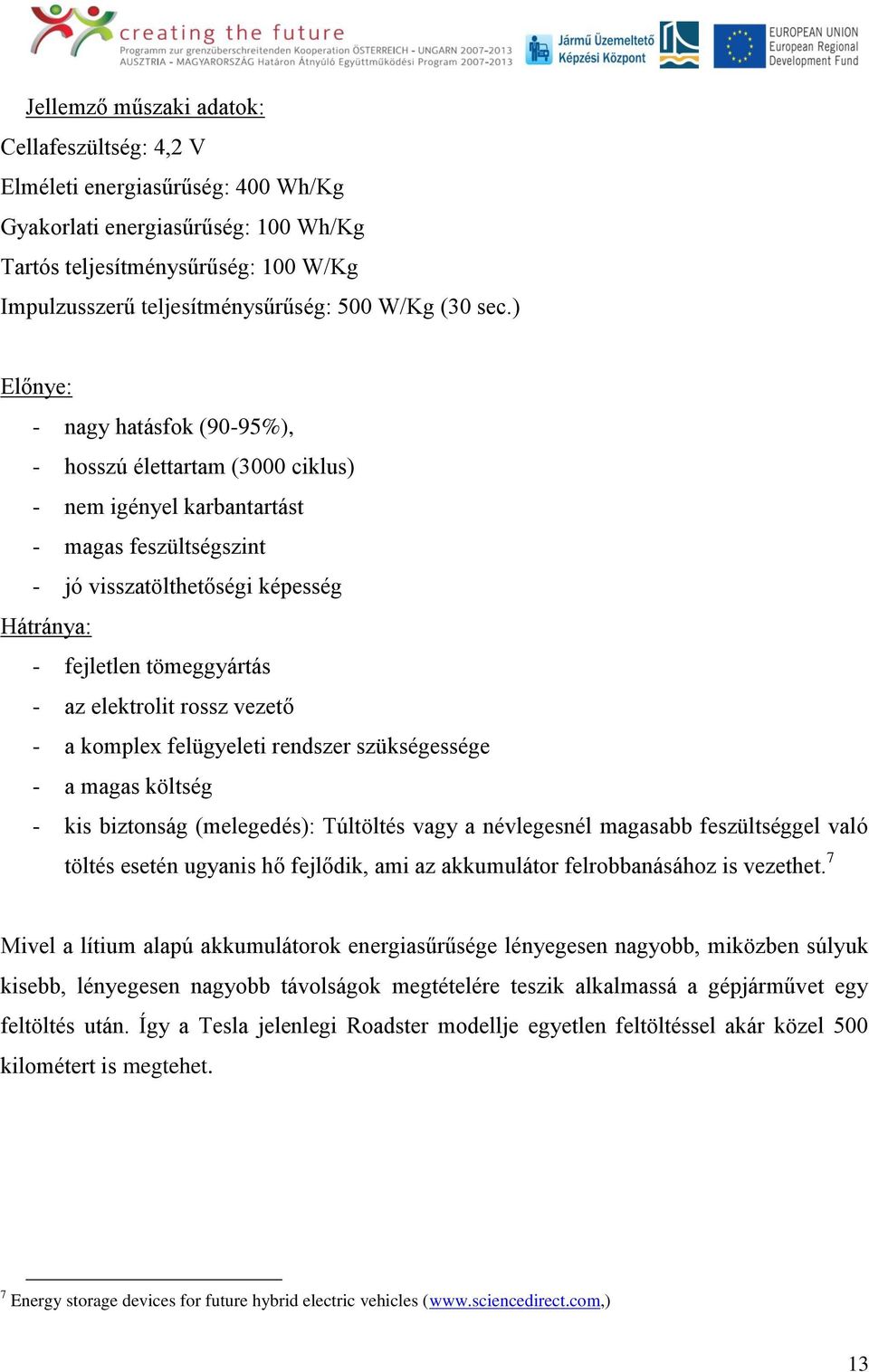 ) Előnye: - nagy hatásfok (90-95%), - hosszú élettartam (3000 ciklus) - nem igényel karbantartást - magas feszültségszint - jó visszatölthetőségi képesség Hátránya: - fejletlen tömeggyártás - az
