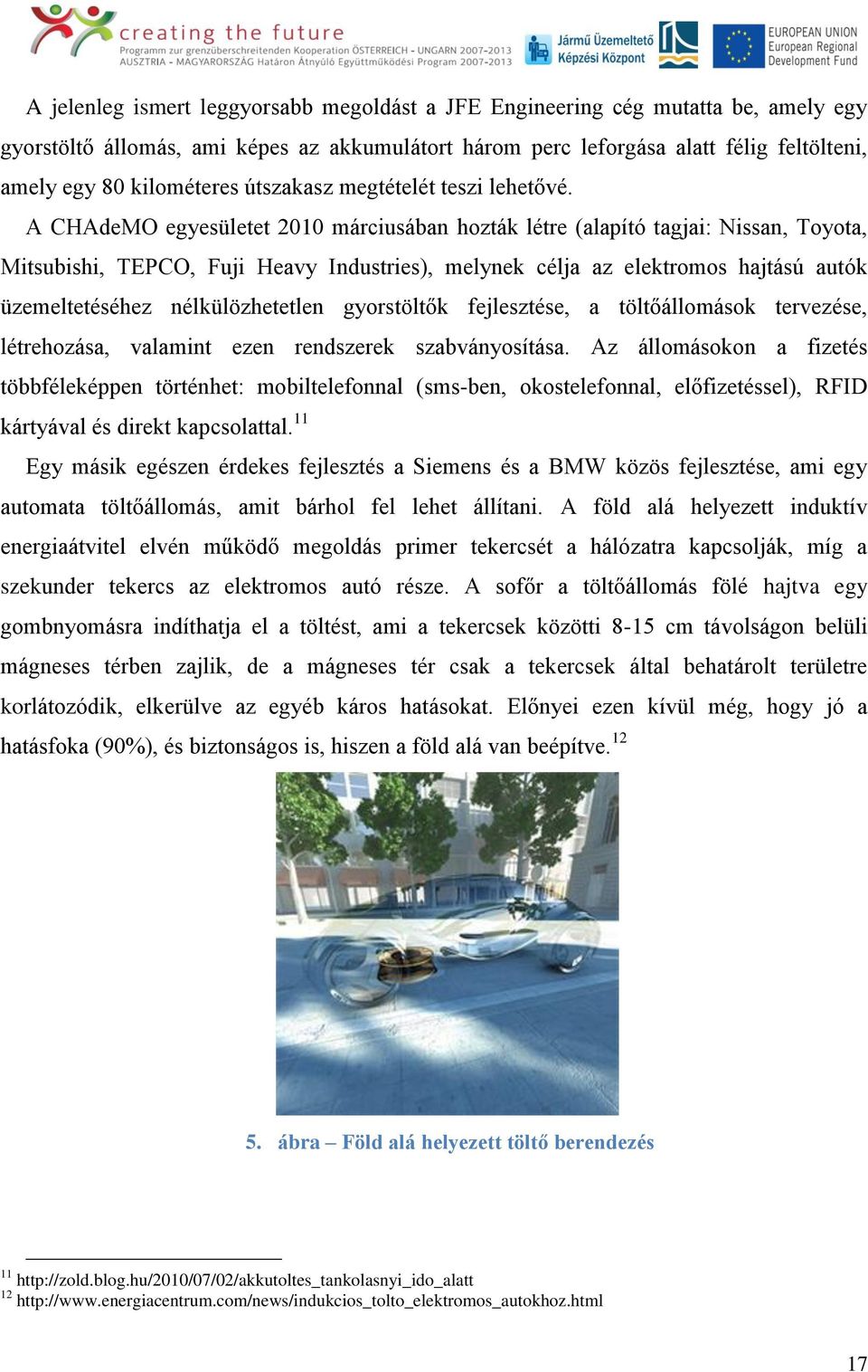 A CHAdeMO egyesületet 2010 márciusában hozták létre (alapító tagjai: Nissan, Toyota, Mitsubishi, TEPCO, Fuji Heavy Industries), melynek célja az elektromos hajtású autók üzemeltetéséhez