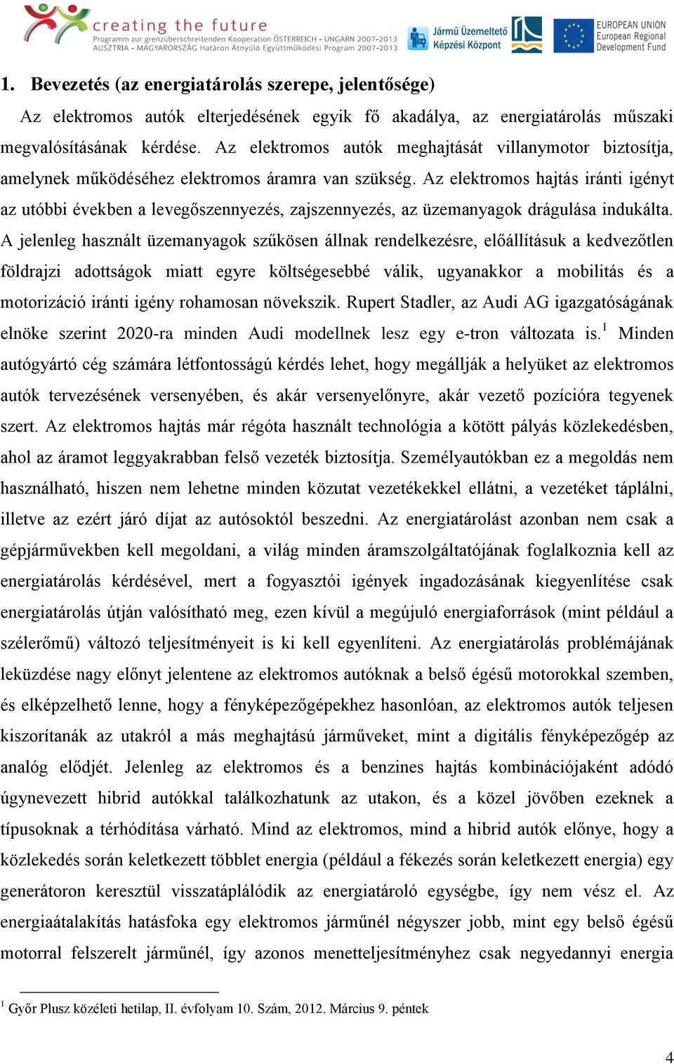 Az elektromos hajtás iránti igényt az utóbbi években a levegőszennyezés, zajszennyezés, az üzemanyagok drágulása indukálta.