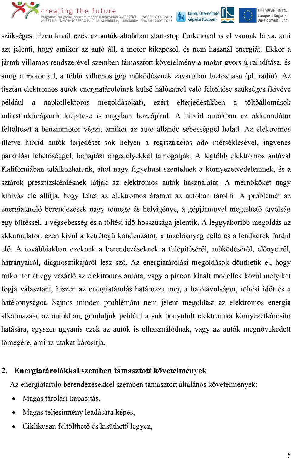 Az tisztán elektromos autók energiatárolóinak külső hálózatról való feltöltése szükséges (kivéve például a napkollektoros megoldásokat), ezért elterjedésükben a töltőállomások infrastruktúrájának