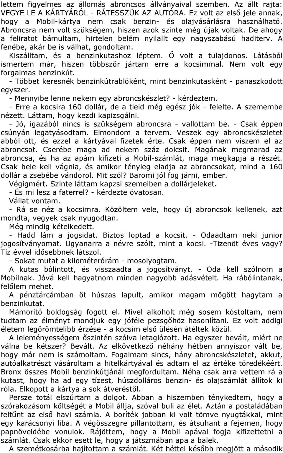 De ahogy a feliratot bámultam, hirtelen belém nyilallt egy nagyszabású haditerv. A fenébe, akár be is válhat, gondoltam. Kiszálltam, és a benzinkutashoz léptem. Ő volt a tulajdonos.