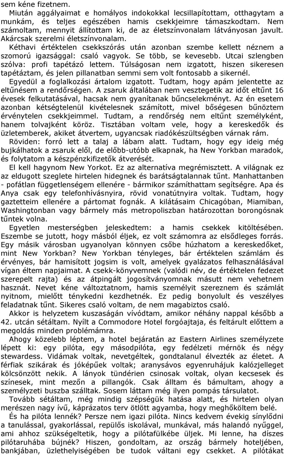 Kéthavi értéktelen csekkszórás után azonban szembe kellett néznem a szomorú igazsággal: csaló vagyok. Se több, se kevesebb. Utcai szlengben szólva: profi tapétázó lettem.