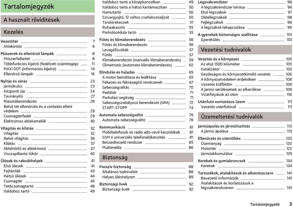 ablakemelők 30 Világítás és kilátás 32 Világítás 32 Belső világítás 36 Kilátás 37 Ablaktörlő és ablakmosó 37 Visszapillantó tükör 40 Ülések és rakodóhelyek 41 Első ülések 41 Fejtámlák 43 Hátsó ülések