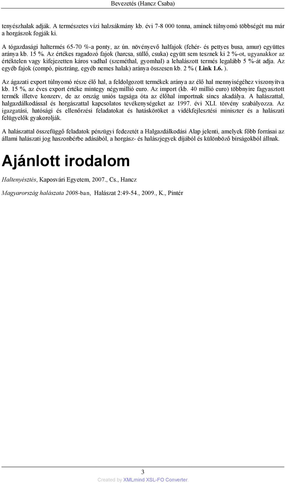 Az értékes ragadozó fajok (harcsa, süllő, csuka) együtt sem tesznek ki 2 %-ot, ugyanakkor az értéktelen vagy kifejezetten káros vadhal (szeméthal, gyomhal) a lehalászott termés legalább 5 %-át adja.