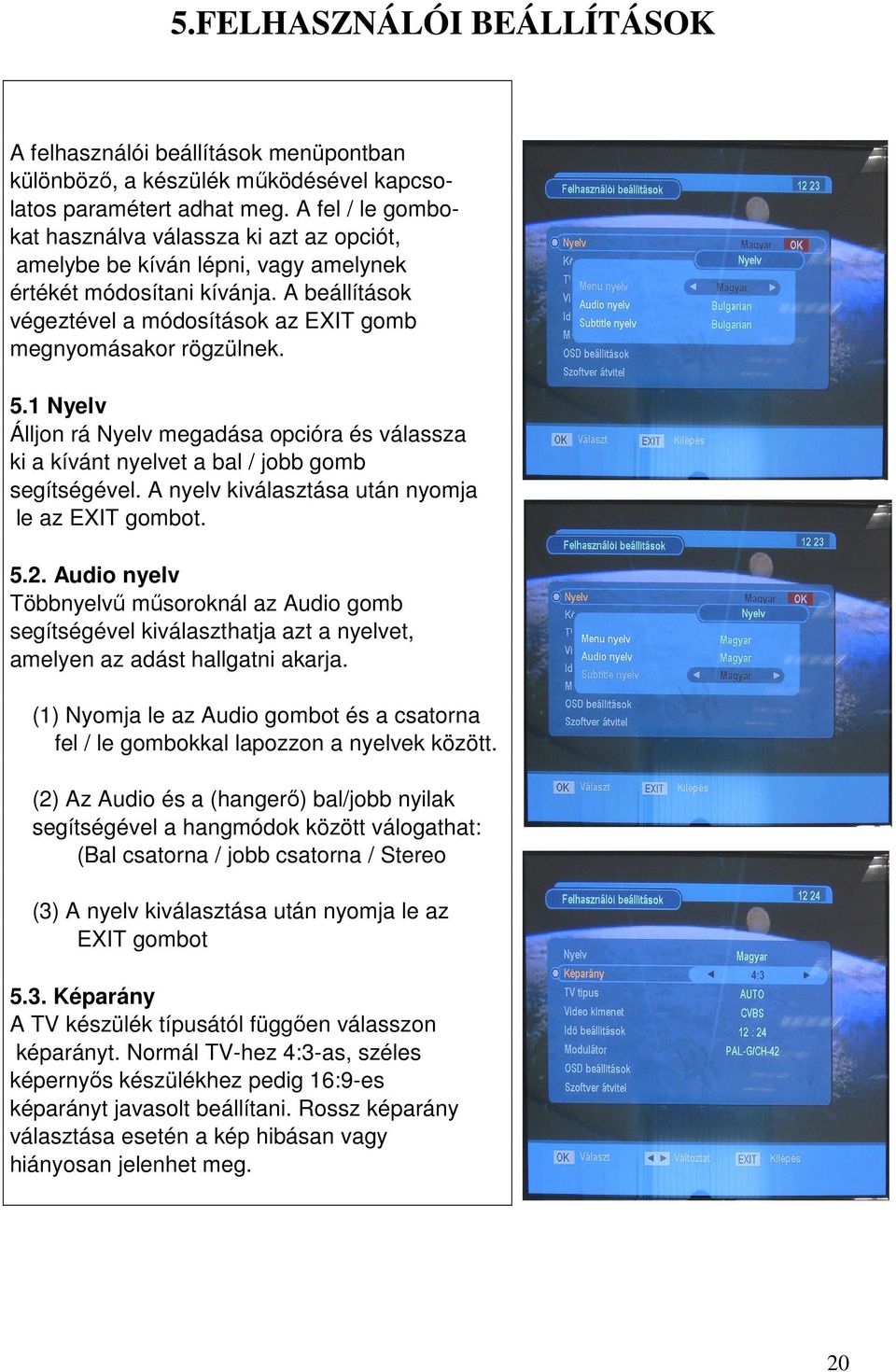 5.1 Nyelv Álljon rá Nyelv megadása opcióra és válassza ki a kívánt nyelvet a bal / jobb gomb segítségével. A nyelv kiválasztása után nyomja le az EXIT gombot. 5.2.