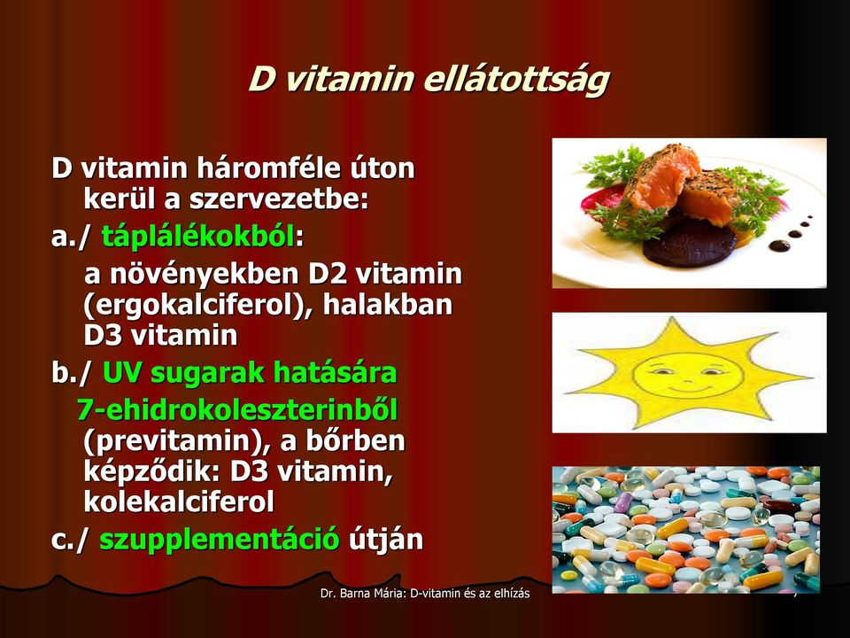 / UV sugarak hatására 7-ehidrokoleszterinből (previtamin), a bőrben képződik: D3