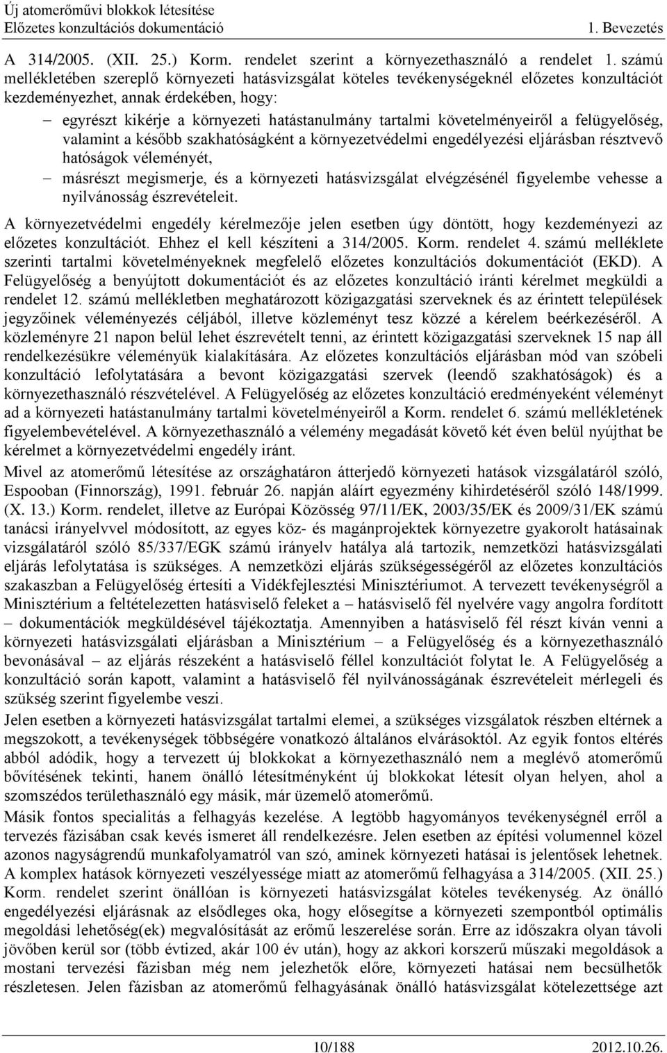 követelményeiről a felügyelőség, valamint a később szakhatóságként a környezetvédelmi engedélyezési eljárásban résztvevő hatóságok véleményét, másrészt megismerje, és a környezeti hatásvizsgálat