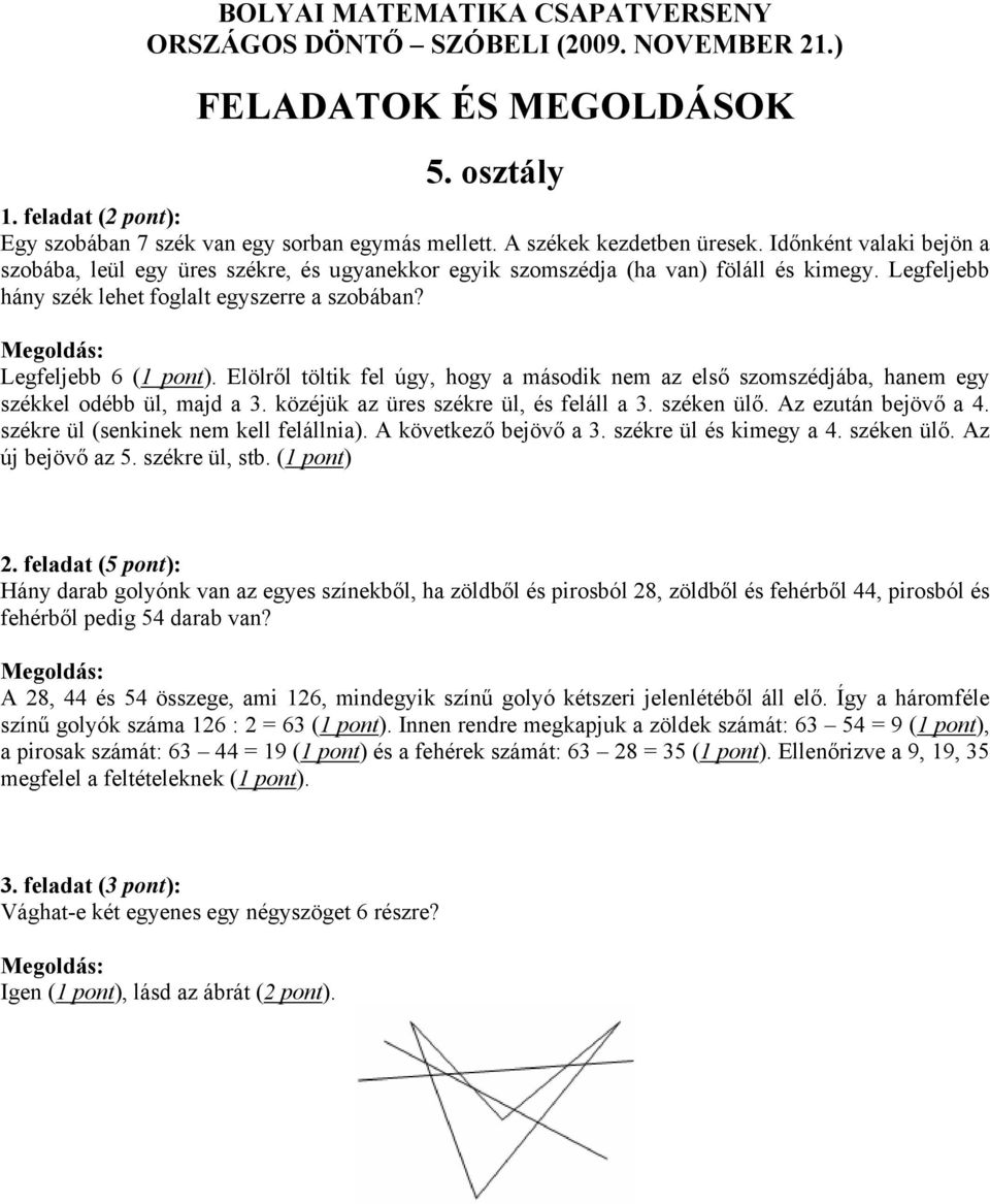 Elölről töltik fel úgy, hogy a második nem az első szomszédjába, hanem egy székkel odébb ül, majd a 3. közéjük az üres székre ül, és feláll a 3. széken ülő. Az ezután bejövő a 4.