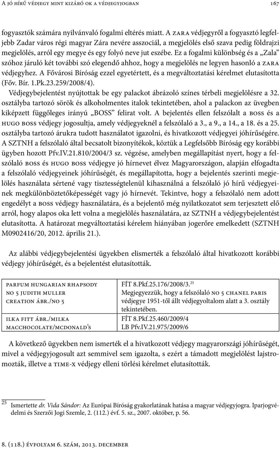 Ez a fogalmi különbség és a Zala szóhoz járuló két további szó elegendő ahhoz, hogy a megjelölés ne legyen hasonló a zara védjegyhez.