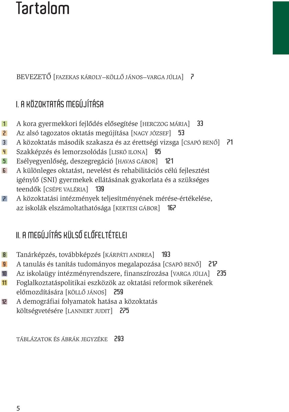 vizsga [Csapó Benő] 71 Szakképzés és lemorzsolódás [Liskó Ilona] 95 Esélyegyenlőség, deszegregáció [Havas Gábor] 121 A különleges oktatást, nevelést és rehabilitációs célú fejlesztést igénylő (SNI)