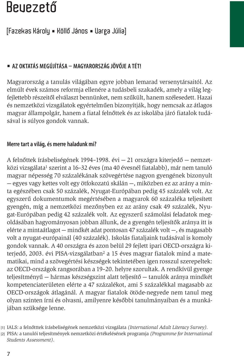 Hazai és nemzetközi vizsgálatok egyértelműen bizonyítják, hogy nemcsak az átlagos magyar állampolgár, hanem a fiatal felnőttek és az iskolába járó fiatalok tudásával is súlyos gondok vannak.