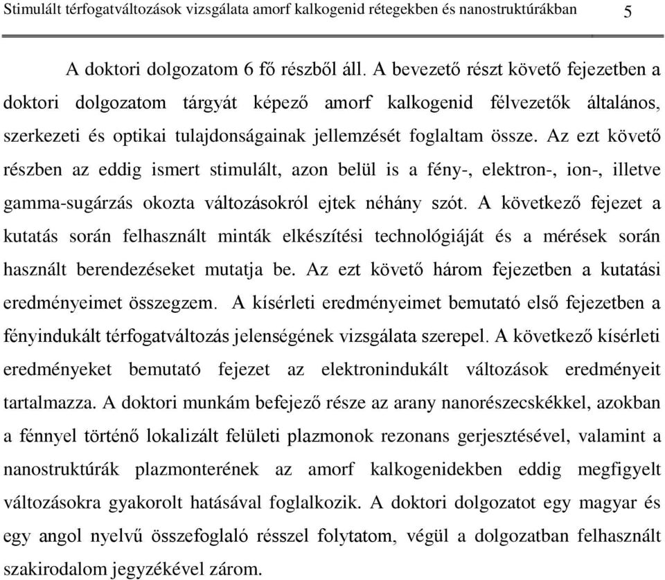 Az ezt követő részben az eddig ismert stimulált, azon belül is a fény-, elektron-, ion-, illetve gamma-sugárzás okozta változásokról ejtek néhány szót.